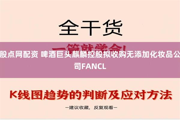 股点网配资 啤酒巨头麒麟控股拟收购无添加化妆品公司FANCL