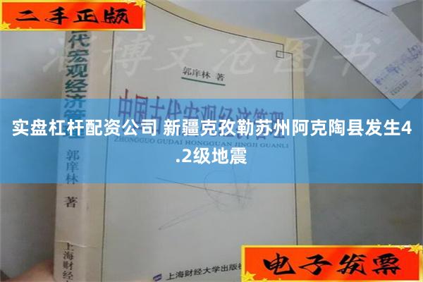 实盘杠杆配资公司 新疆克孜勒苏州阿克陶县发生4.2级地震