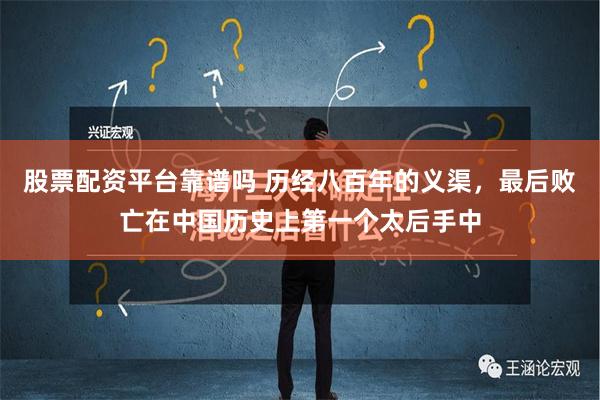 股票配资平台靠谱吗 历经八百年的义渠，最后败亡在中国历史上第一个太后手中