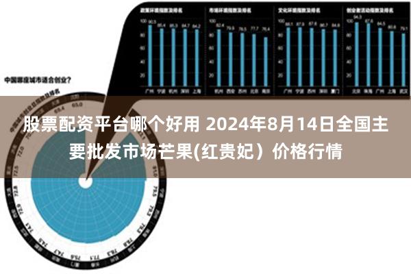 股票配资平台哪个好用 2024年8月14日全国主要批发市场芒果(红贵妃）价格行情