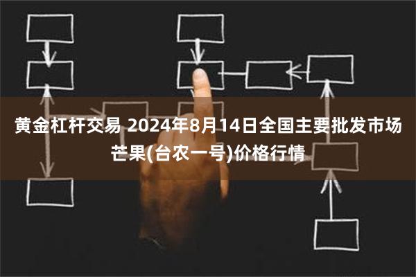 黄金杠杆交易 2024年8月14日全国主要批发市场芒果(台农一号)价格行情