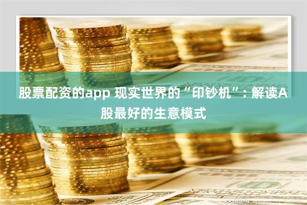 股票配资的app 现实世界的“印钞机”: 解读A股最好的生意模式