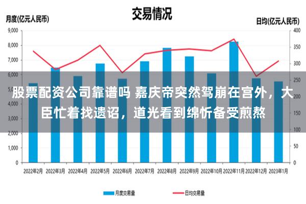 股票配资公司靠谱吗 嘉庆帝突然驾崩在宫外，大臣忙着找遗诏，道光看到绵忻备受煎熬