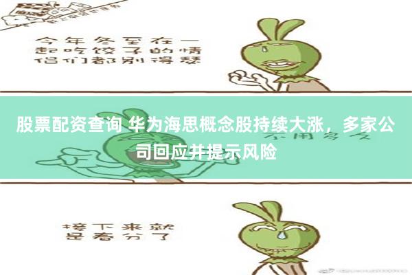 股票配资查询 华为海思概念股持续大涨，多家公司回应并提示风险