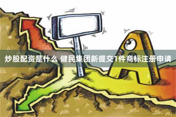 炒股配资是什么 健民集团新提交1件商标注册申请