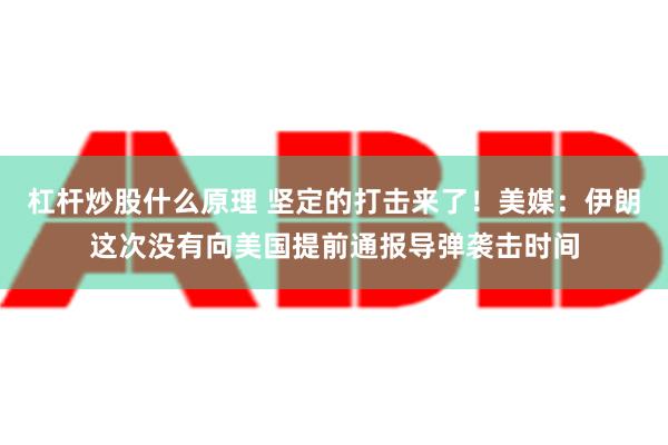 杠杆炒股什么原理 坚定的打击来了！美媒：伊朗这次没有向美国提前通报导弹袭击时间