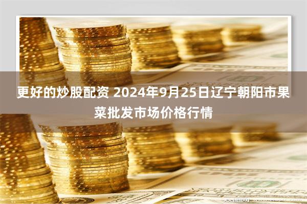 更好的炒股配资 2024年9月25日辽宁朝阳市果菜批发市场价格行情