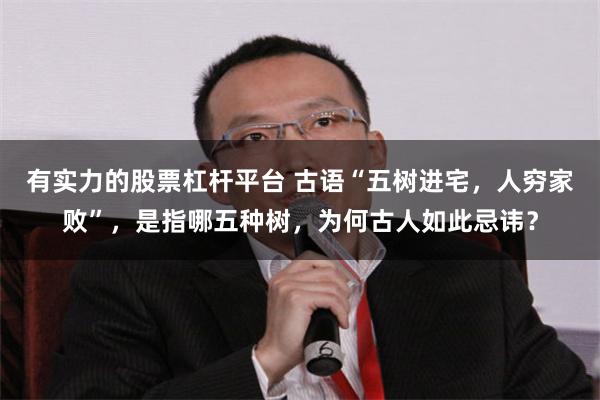 有实力的股票杠杆平台 古语“五树进宅，人穷家败”，是指哪五种树，为何古人如此忌讳？