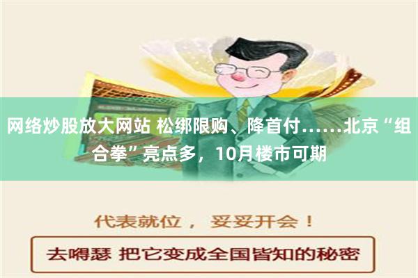 网络炒股放大网站 松绑限购、降首付……北京“组合拳”亮点多，10月楼市可期