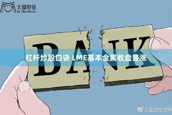 杠杆炒股口诀 LME基本金属收盘普涨