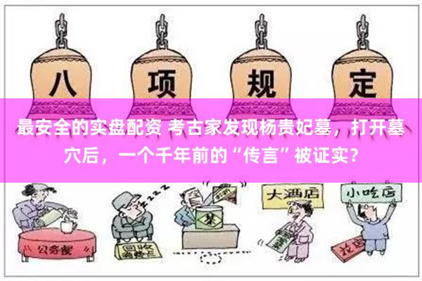 最安全的实盘配资 考古家发现杨贵妃墓，打开墓穴后，一个千年前的“传言”被证实？