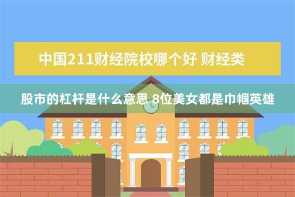 股市的杠杆是什么意思 8位美女都是巾帼英雄