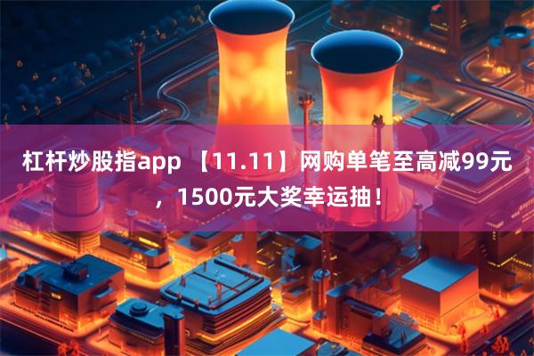 杠杆炒股指app 【11.11】网购单笔至高减99元，1500元大奖幸运抽！