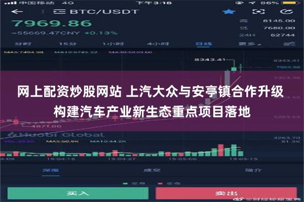 网上配资炒股网站 上汽大众与安亭镇合作升级 构建汽车产业新生态重点项目落地