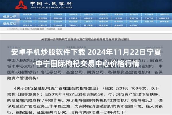 安卓手机炒股软件下载 2024年11月22日宁夏·中宁国际枸杞交易中心价格行情