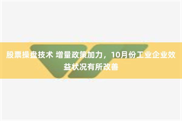 股票操盘技术 增量政策加力，10月份工业企业效益状况有所改善