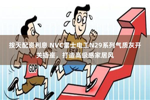 按天配资利息 NVC雷士电工N29系列气质灰开关插座，打造高级感家居风