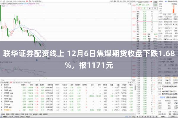 联华证券配资线上 12月6日焦煤期货收盘下跌1.68%，报1171元