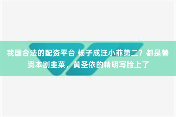 我国合法的配资平台 杨子成汪小菲第二？都是替资本割韭菜，黄圣依的精明写脸上了