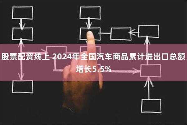 股票配资线上 2024年全国汽车商品累计进出口总额增长5.5%