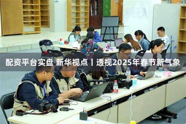 配资平台实盘 新华视点丨透视2025年春节新气象