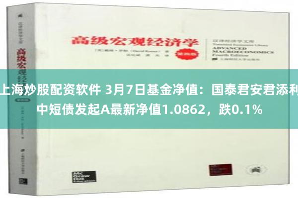 上海炒股配资软件 3月7日基金净值：国泰君安君添利中短债发起A最新净值1.0862，跌0.1%